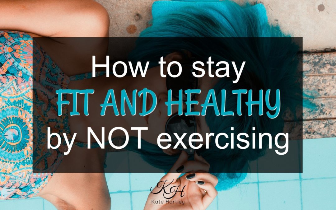 How To Stay Fit and Healthy by NOT Exercising